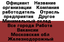 Официант › Название организации ­ Компания-работодатель › Отрасль предприятия ­ Другое › Минимальный оклад ­ 1 - Все города Работа » Вакансии   . Московская обл.,Железнодорожный г.